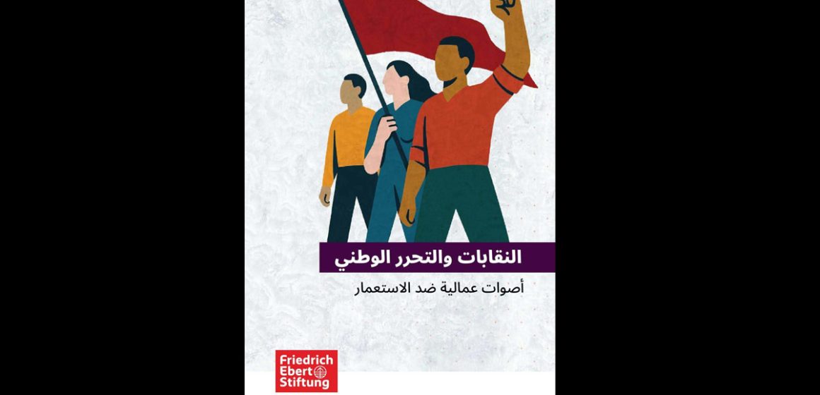 صدر مؤخرا كتيب بعنوان “أصوات عمالية ضد الاستعمار-النقابات و التحرر الوطني”