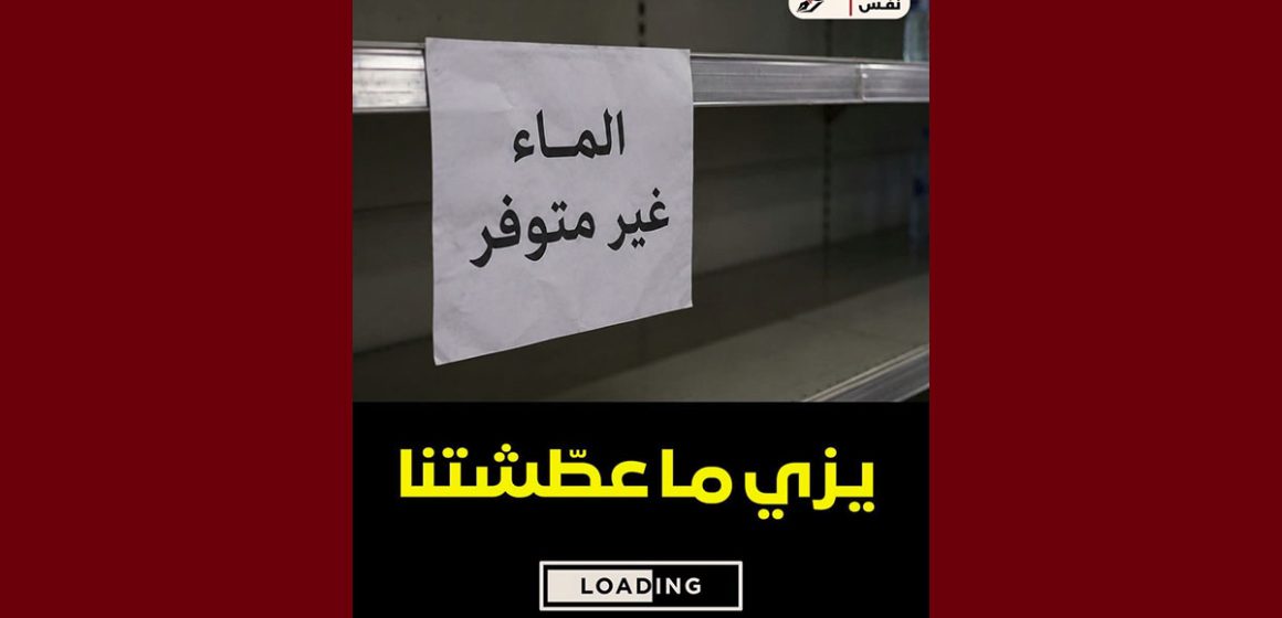 تحرك نفس: “بعد انقطاع الماء من الحنفيات، ولينا اليوم نلوجوا على المياه المعلبة…”