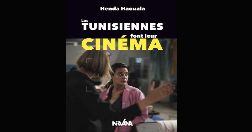 Vient de paraître : « Les Tunisiennes font leur cinéma » de Henda Haouala